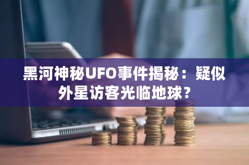 黑河上空不明飞行物引热议，真相究竟如何？(图1)